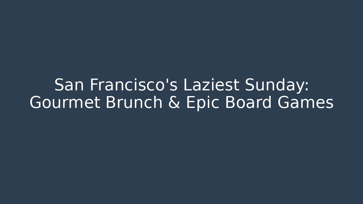 San Francisco's Laziest Sunday: Gourmet Brunch & Epic Board Games