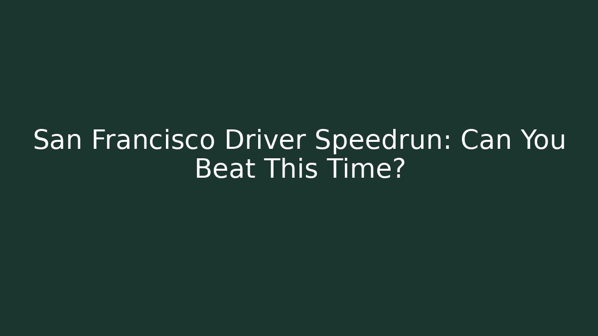 San Francisco Driver Speedrun: Can You Beat This Time?