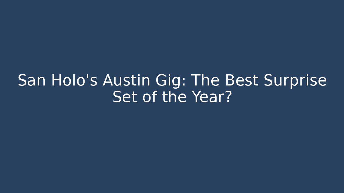 San Holo's Austin Gig: The Best Surprise Set of the Year?