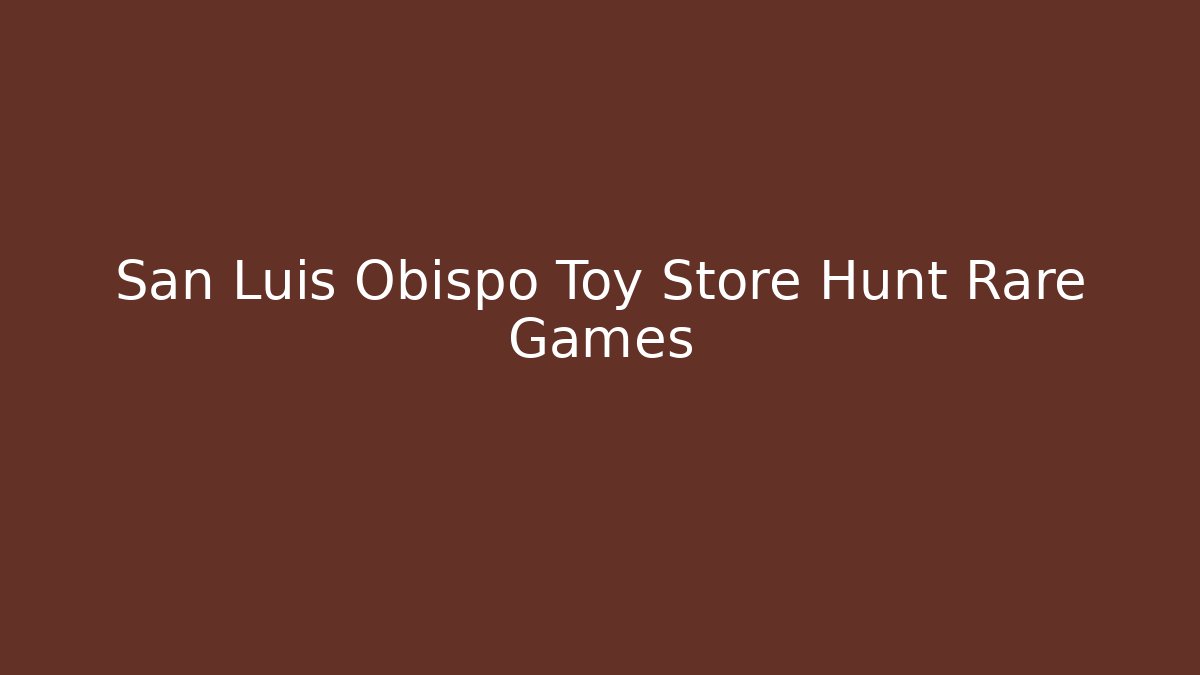 San Luis Obispo Toy Store Hunt Rare Games