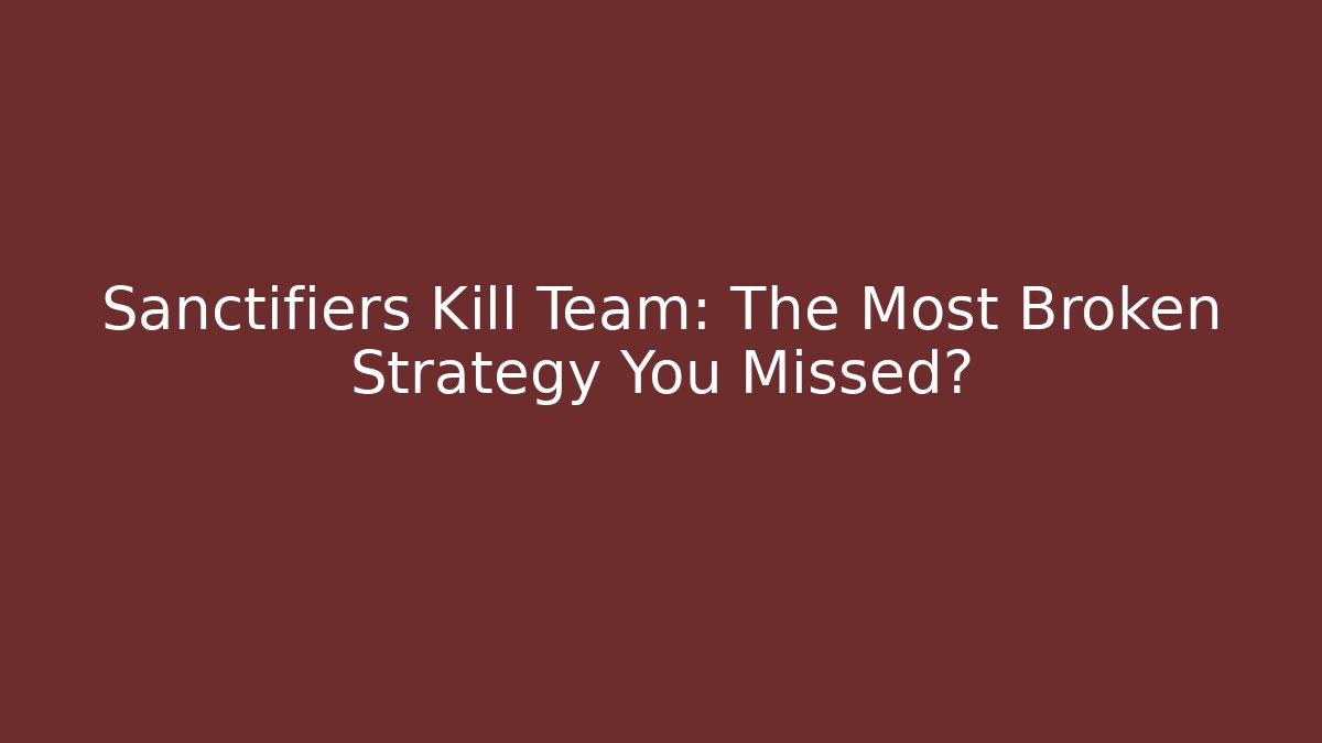 Sanctifiers Kill Team: The Most Broken Strategy You Missed?