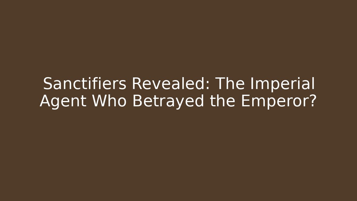 Sanctifiers Revealed: The Imperial Agent Who Betrayed the Emperor? - Critter Realm