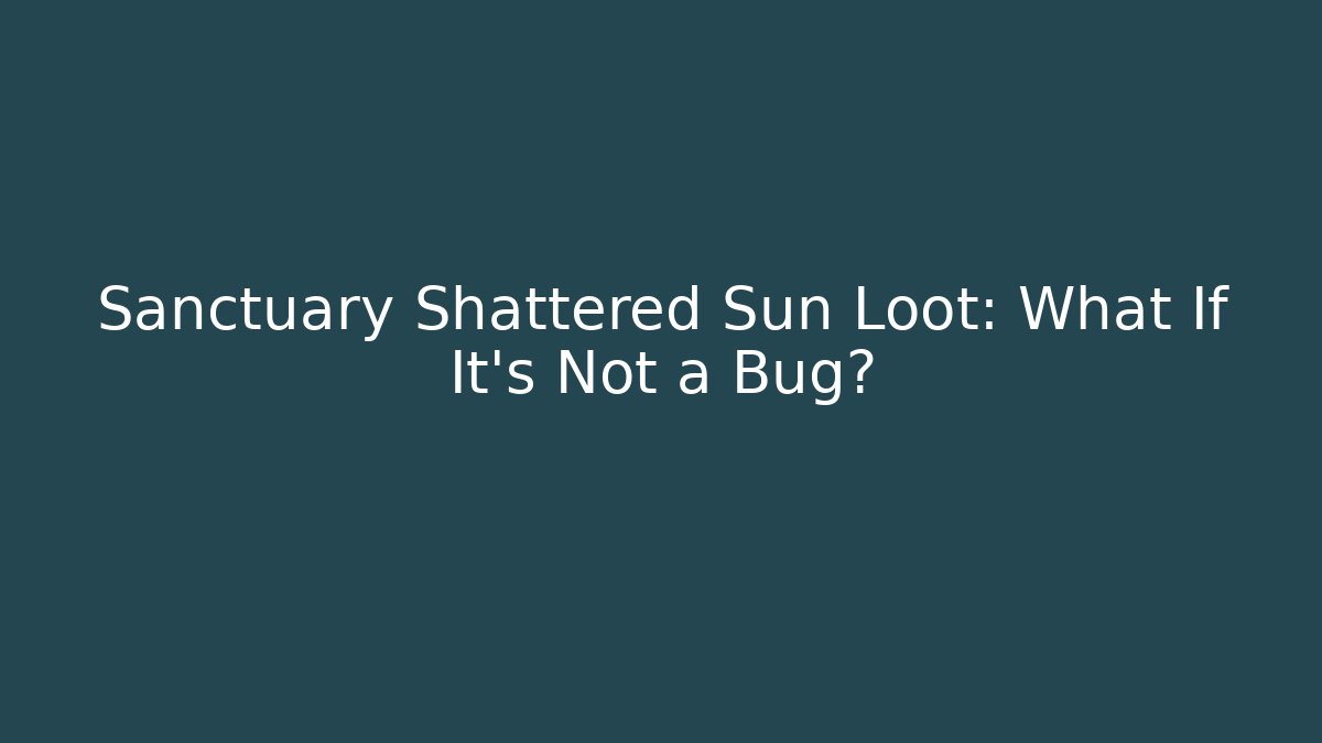 Sanctuary Shattered Sun Loot: What If It's Not a Bug?