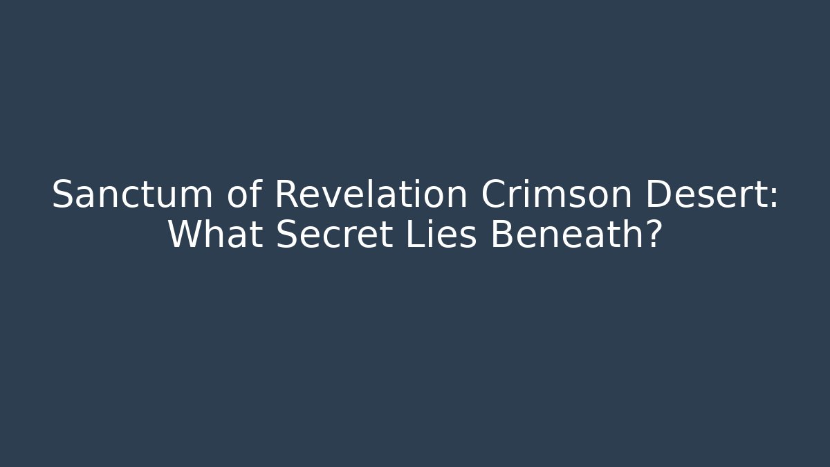 Sanctum of Revelation Crimson Desert: What Secret Lies Beneath?