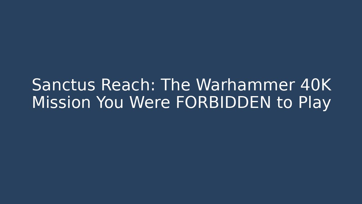 Sanctus Reach: The Warhammer 40K Mission You Were FORBIDDEN to Play