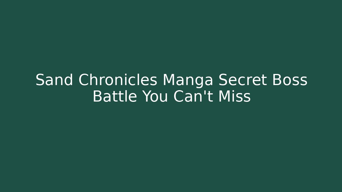 Sand Chronicles Manga Secret Boss Battle You Can't Miss