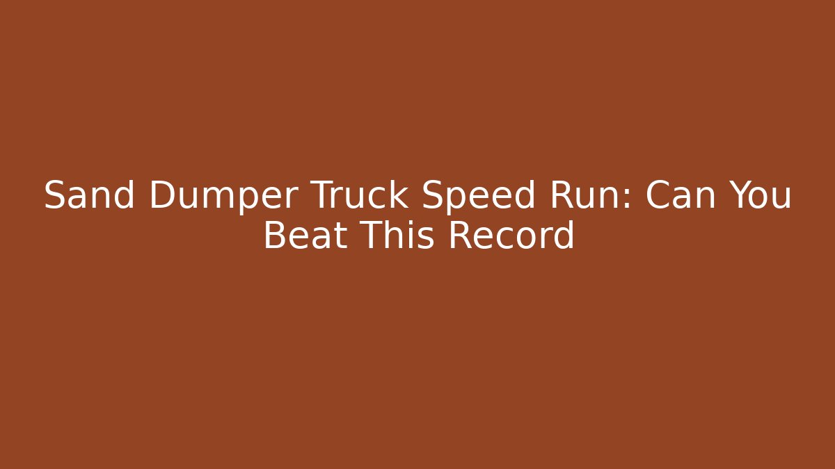 Sand Dumper Truck Speed Run: Can You Beat This Record