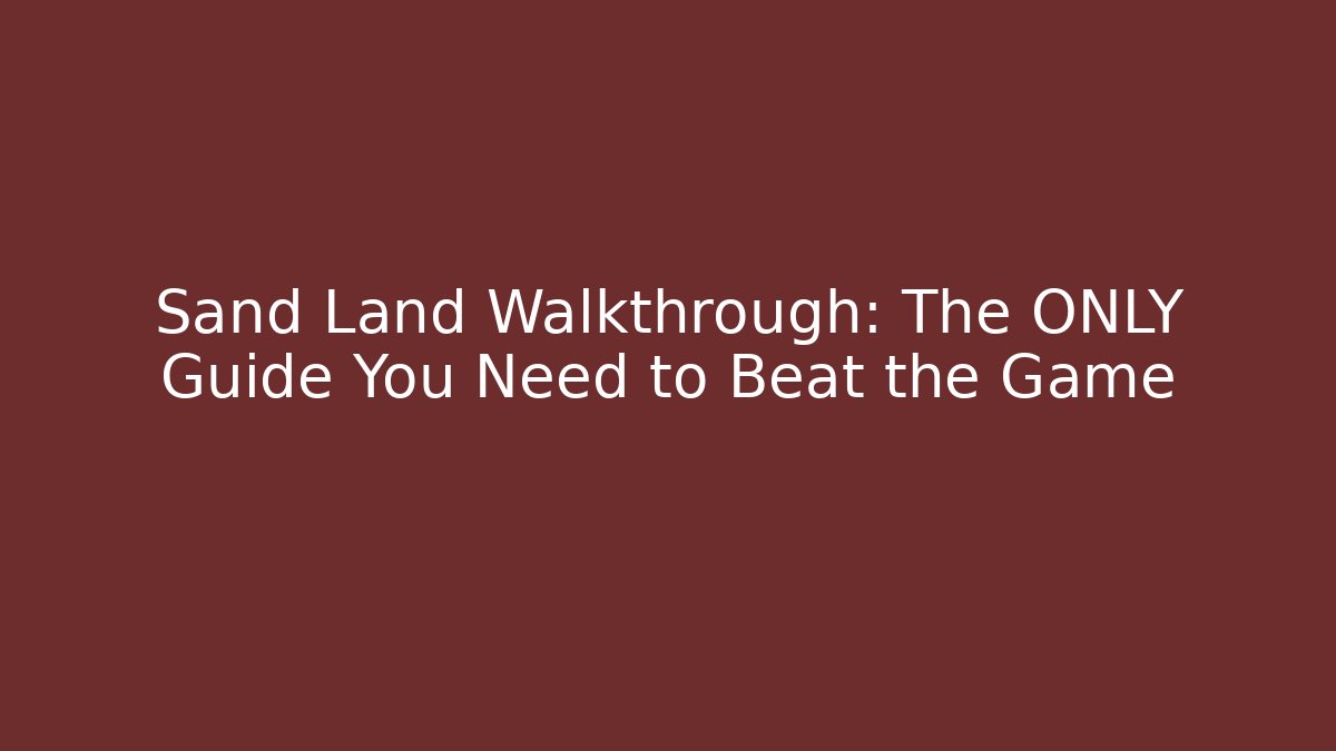 Sand Land Walkthrough: The ONLY Guide You Need to Beat the Game