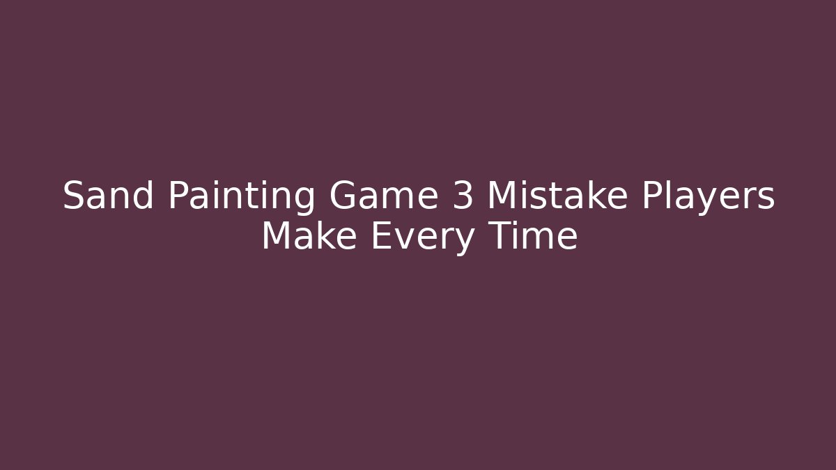 Sand Painting Game 3 Mistake Players Make Every Time