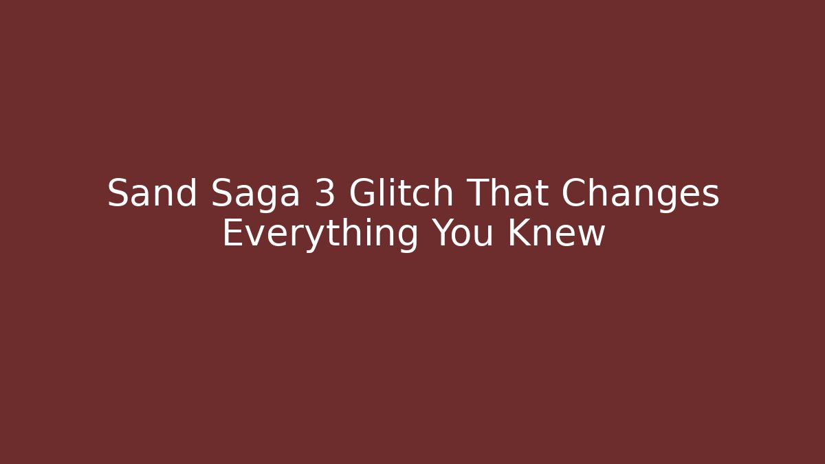 Sand Saga 3 Glitch That Changes Everything You Knew