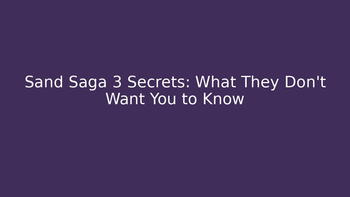 Sand Saga 3 Secrets: What They Don't Want You to Know