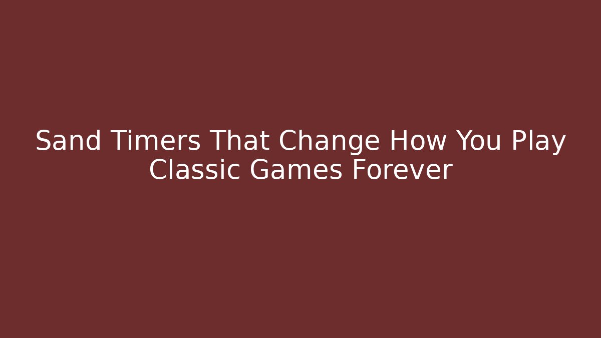 Sand Timers That Change How You Play Classic Games Forever