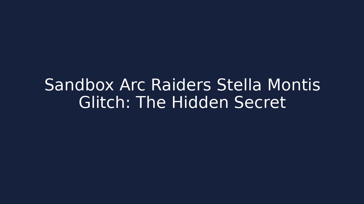 Sandbox Arc Raiders Stella Montis Glitch: The Hidden Secret