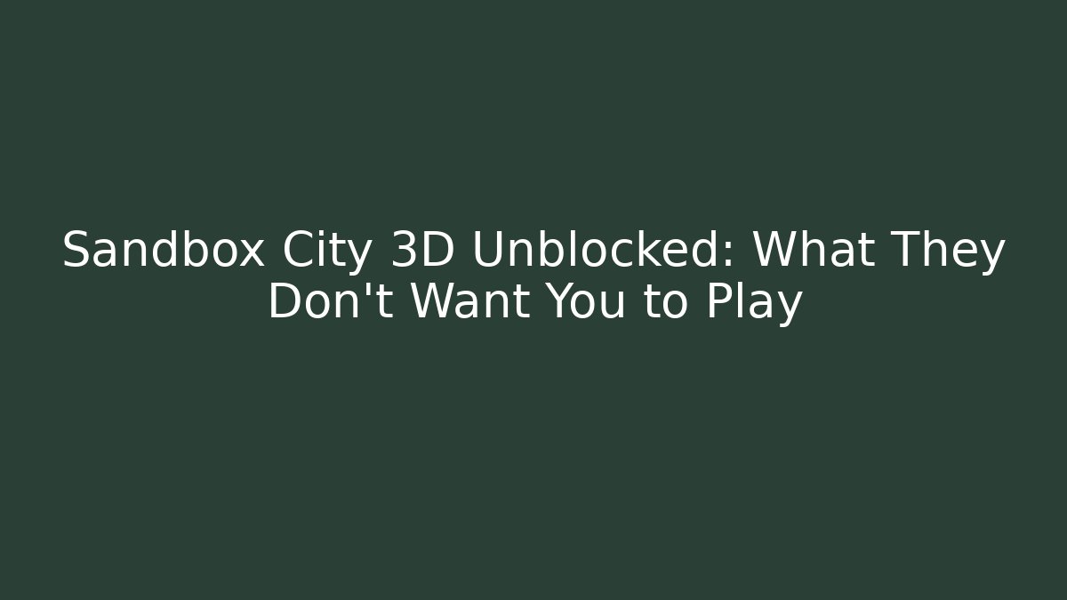 Sandbox City 3D Unblocked: What They Don't Want You to Play