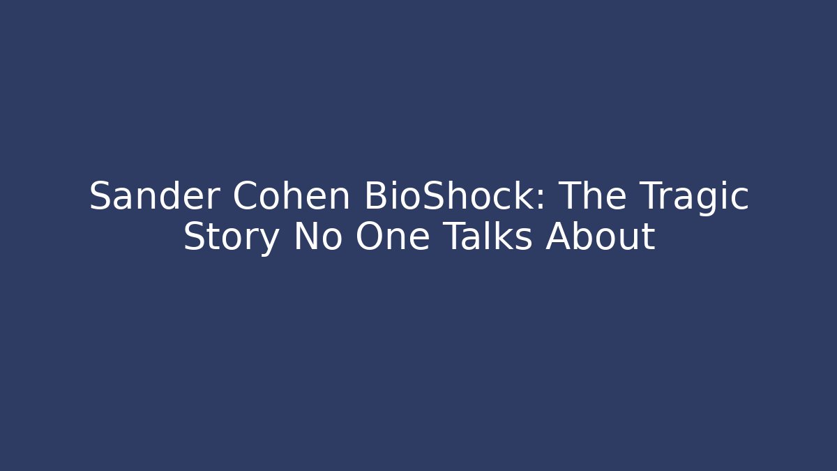 Sander Cohen BioShock: The Tragic Story No One Talks About - Critter Realm
