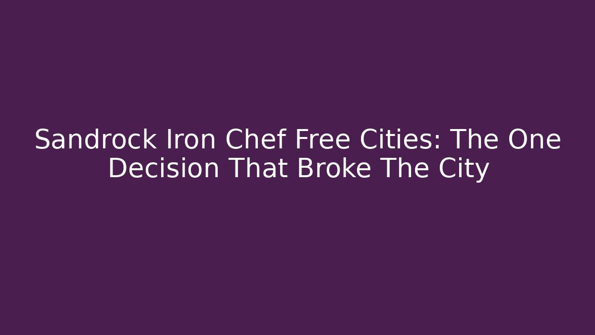 Sandrock Iron Chef Free Cities: The One Decision That Broke The City