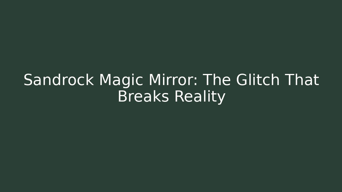 Sandrock Magic Mirror: The Glitch That Breaks Reality