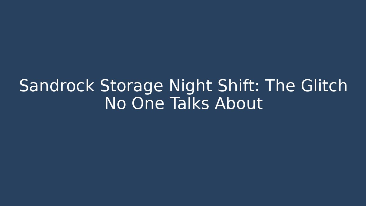 Sandrock Storage Night Shift: The Glitch No One Talks About