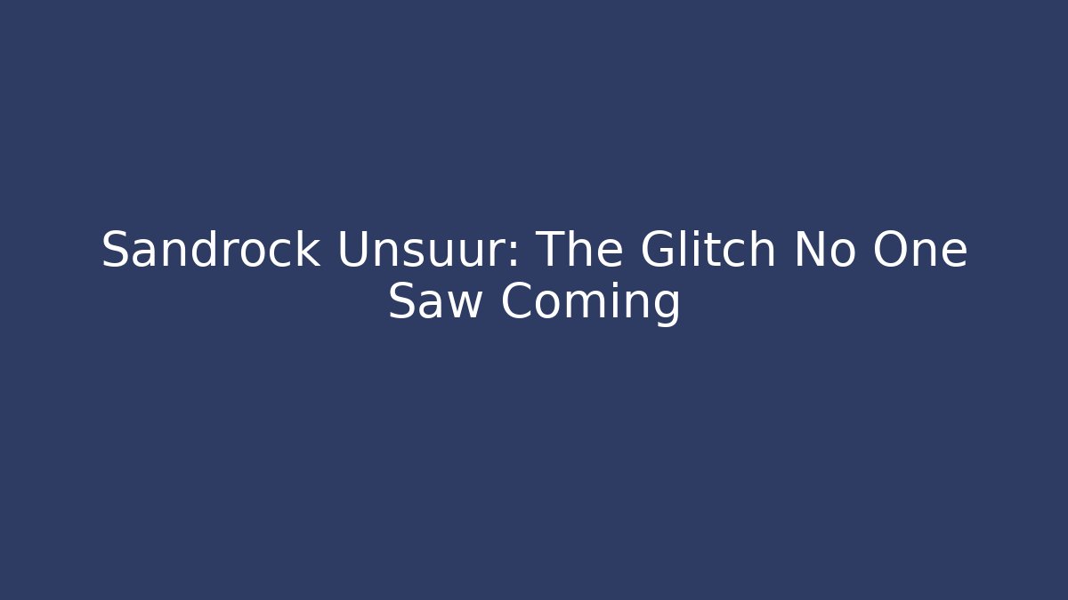 Sandrock Unsuur: The Glitch No One Saw Coming