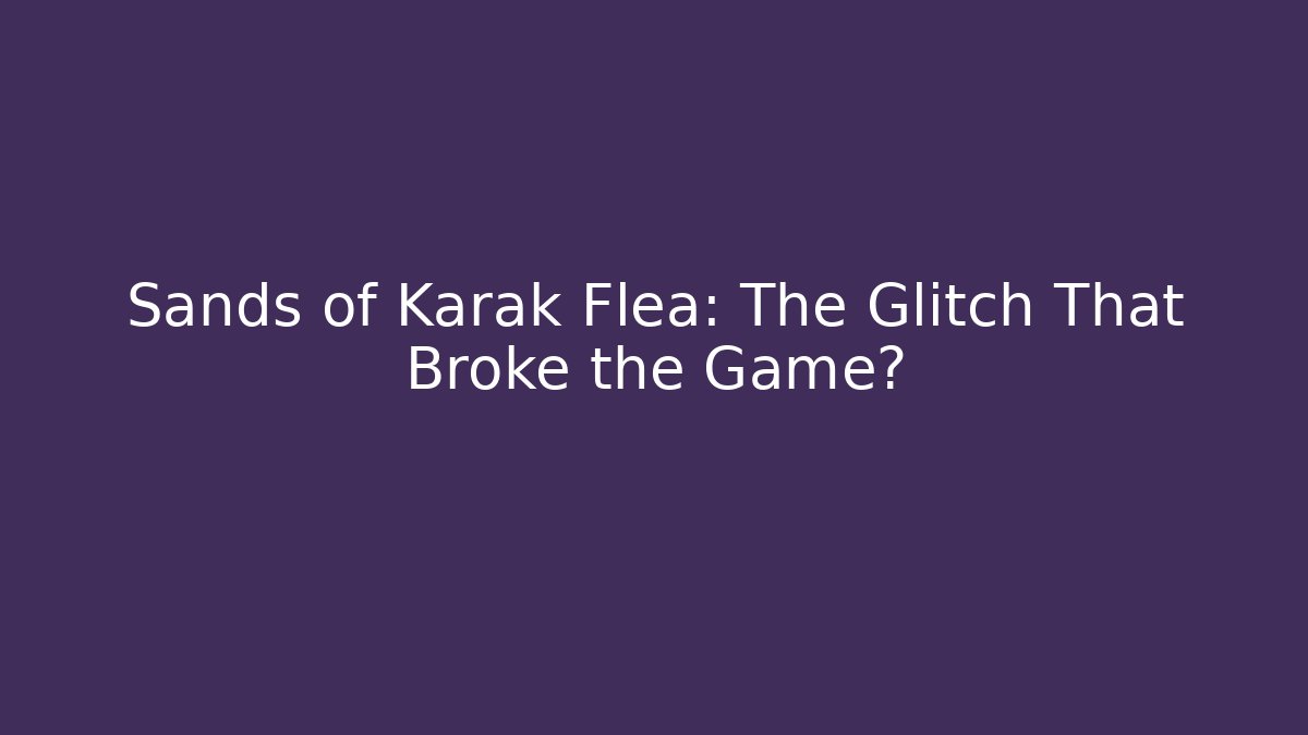 Sands of Karak Flea: The Glitch That Broke the Game?
