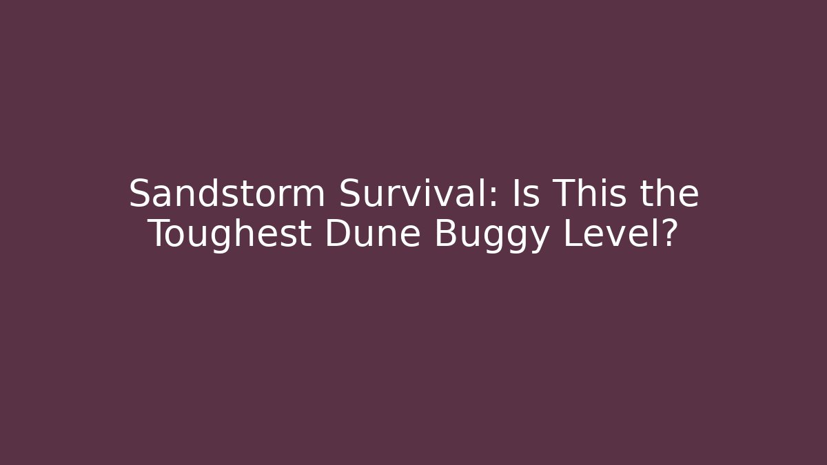 Sandstorm Survival: Is This the Toughest Dune Buggy Level?