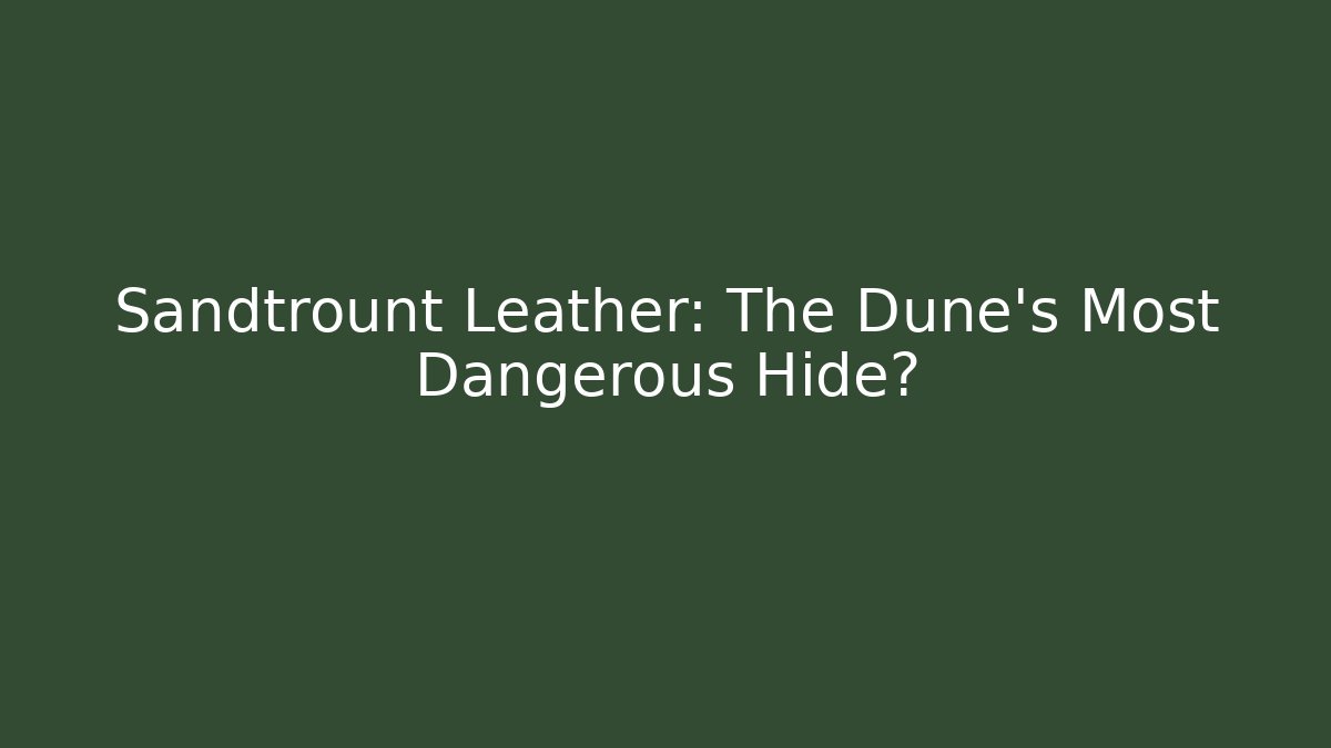 Sandtrount Leather: The Dune's Most Dangerous Hide?