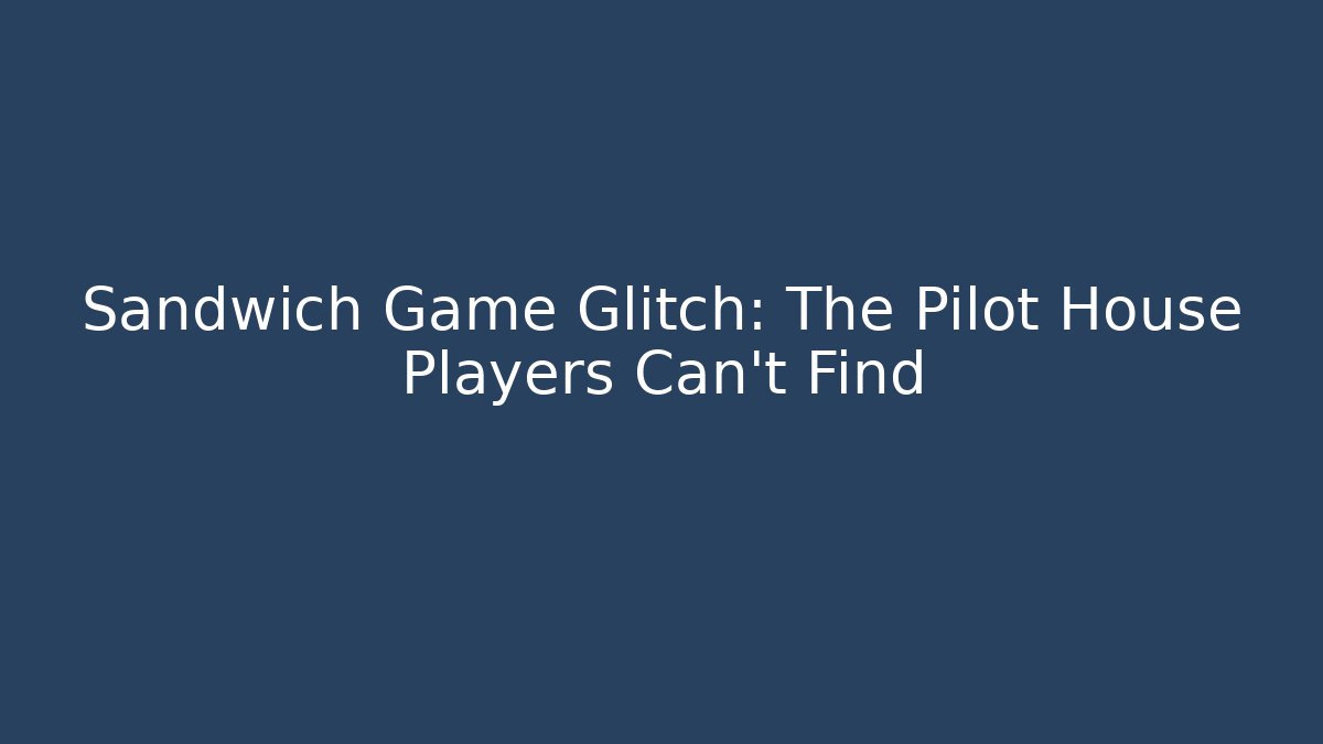 Sandwich Game Glitch: The Pilot House Players Can't Find