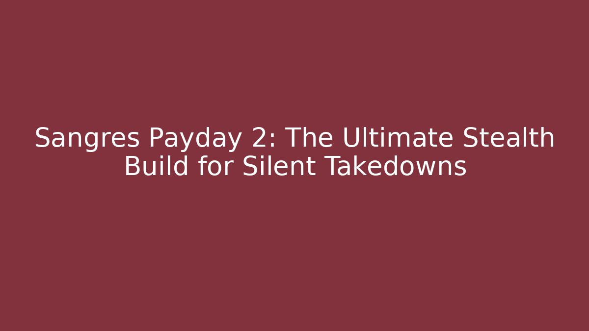 Sangres Payday 2: The Ultimate Stealth Build for Silent Takedowns