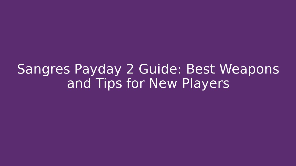 Sangres Payday 2 Guide: Best Weapons and Tips for New Players - Critter Realm