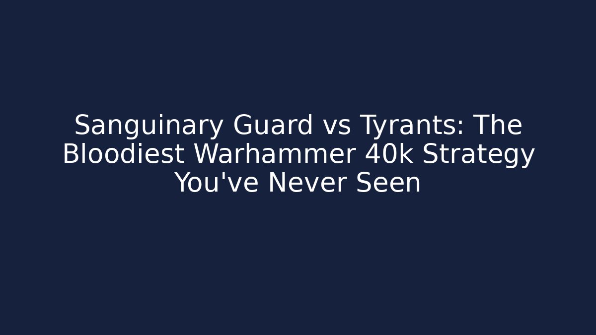 Sanguinary Guard vs Tyrants: The Bloodiest Warhammer 40k Strategy You've Never Seen