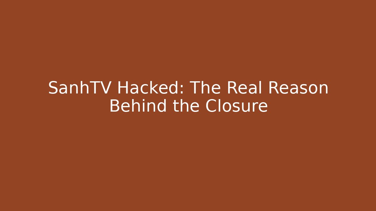 SanhTV Hacked: The Real Reason Behind the Closure