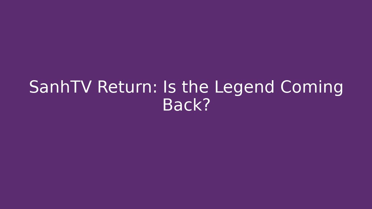 SanhTV Return: Is the Legend Coming Back?