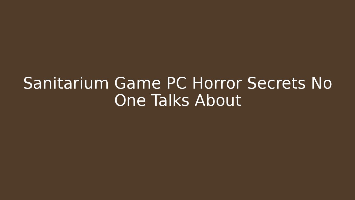 Sanitarium Game PC Horror Secrets No One Talks About