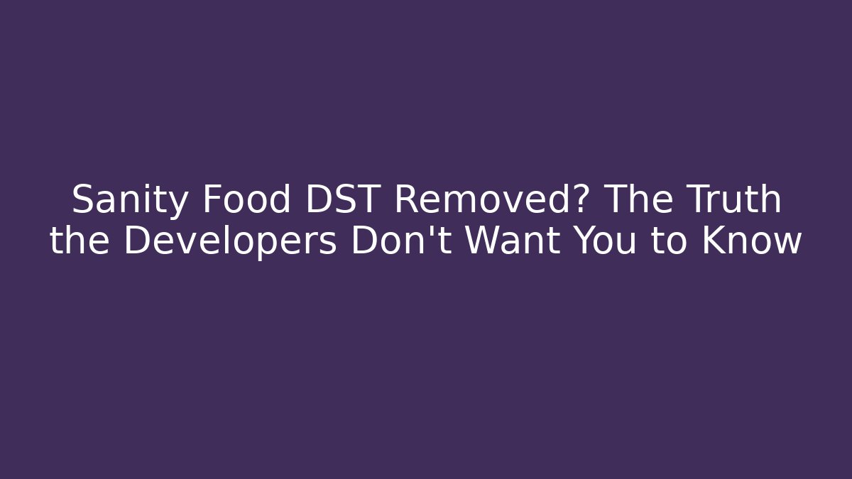 Sanity Food DST Removed? The Truth the Developers Don’t Want You to Know