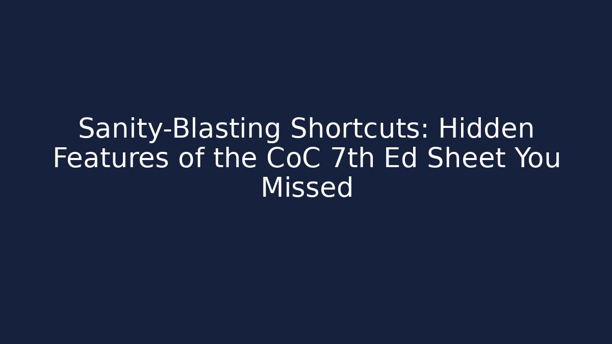 Sanity-Blasting Shortcuts: Hidden Features of the CoC 7th Ed Sheet You Missed