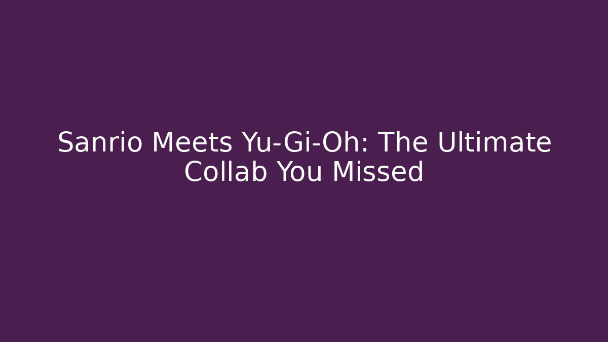 Sanrio Meets Yu-Gi-Oh: The Ultimate Collab You Missed