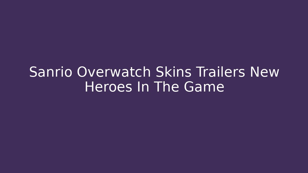 Sanrio Overwatch Skins Trailers New Heroes In The Game