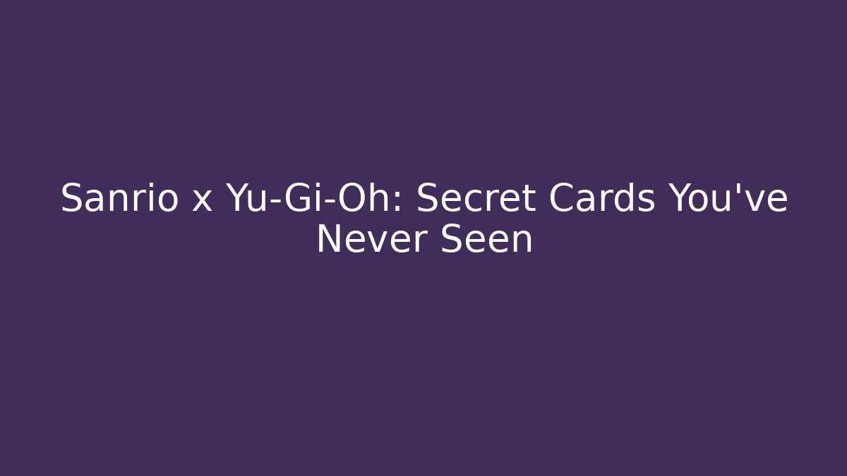 Sanrio x Yu-Gi-Oh: Secret Cards You’ve Never Seen