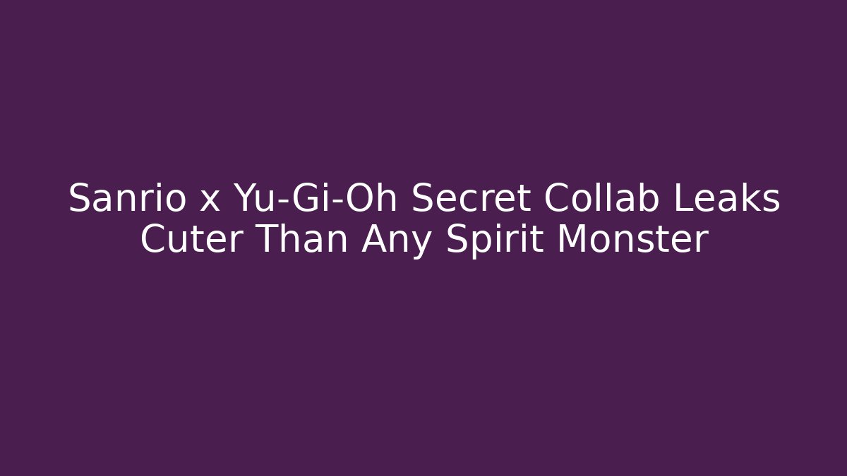 Sanrio x Yu-Gi-Oh Secret Collab Leaks Cuter Than Any Spirit Monster