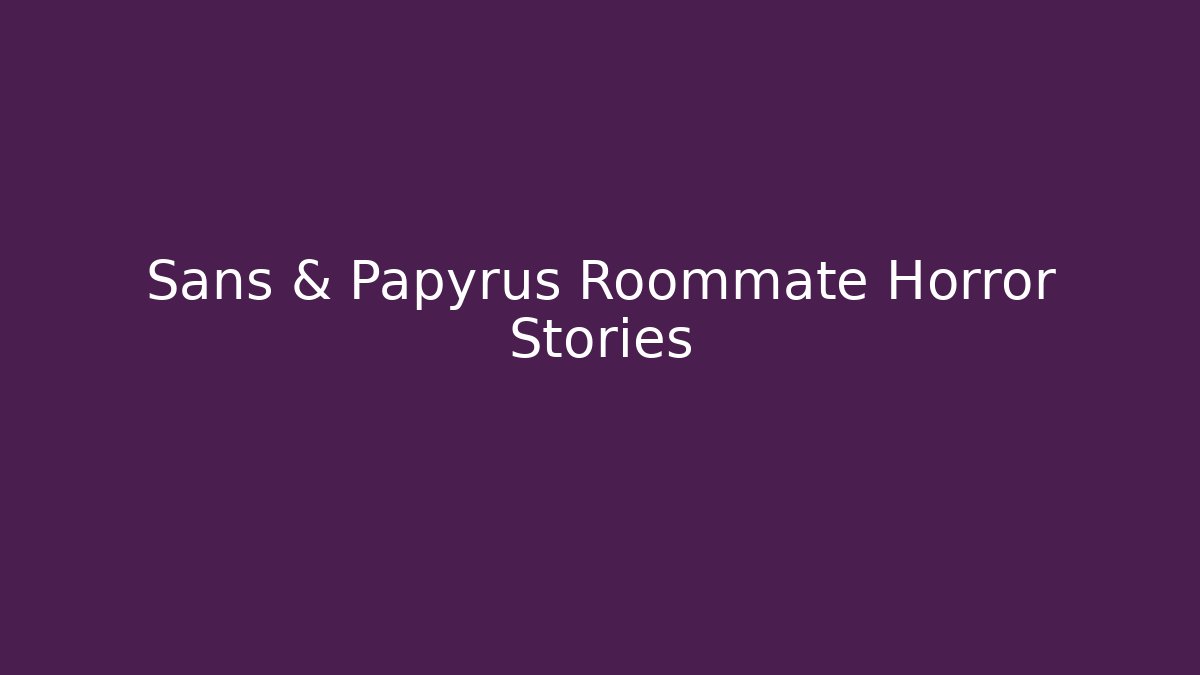 Sans & Papyrus Roommate Horror Stories
