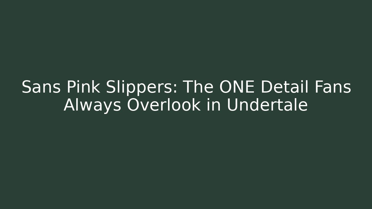 Sans Pink Slippers: The ONE Detail Fans Always Overlook in Undertale