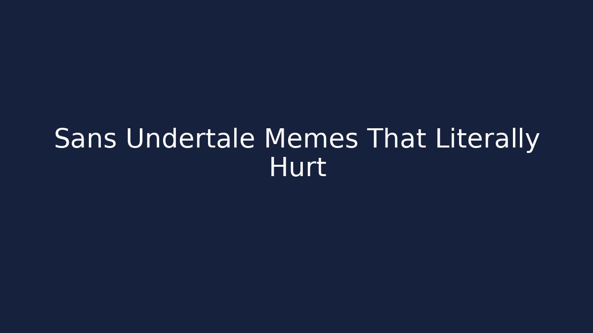 Sans Undertale Memes That Literally Hurt