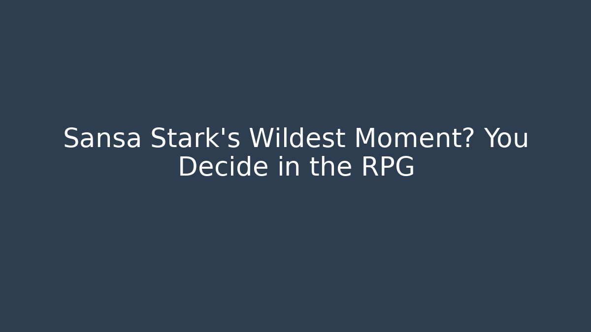 Sansa Stark's Wildest Moment? You Decide in the RPG
