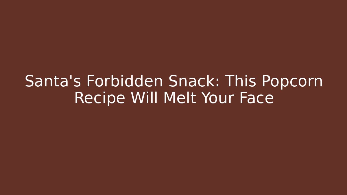 Santa's Forbidden Snack: This Popcorn Recipe Will Melt Your Face
