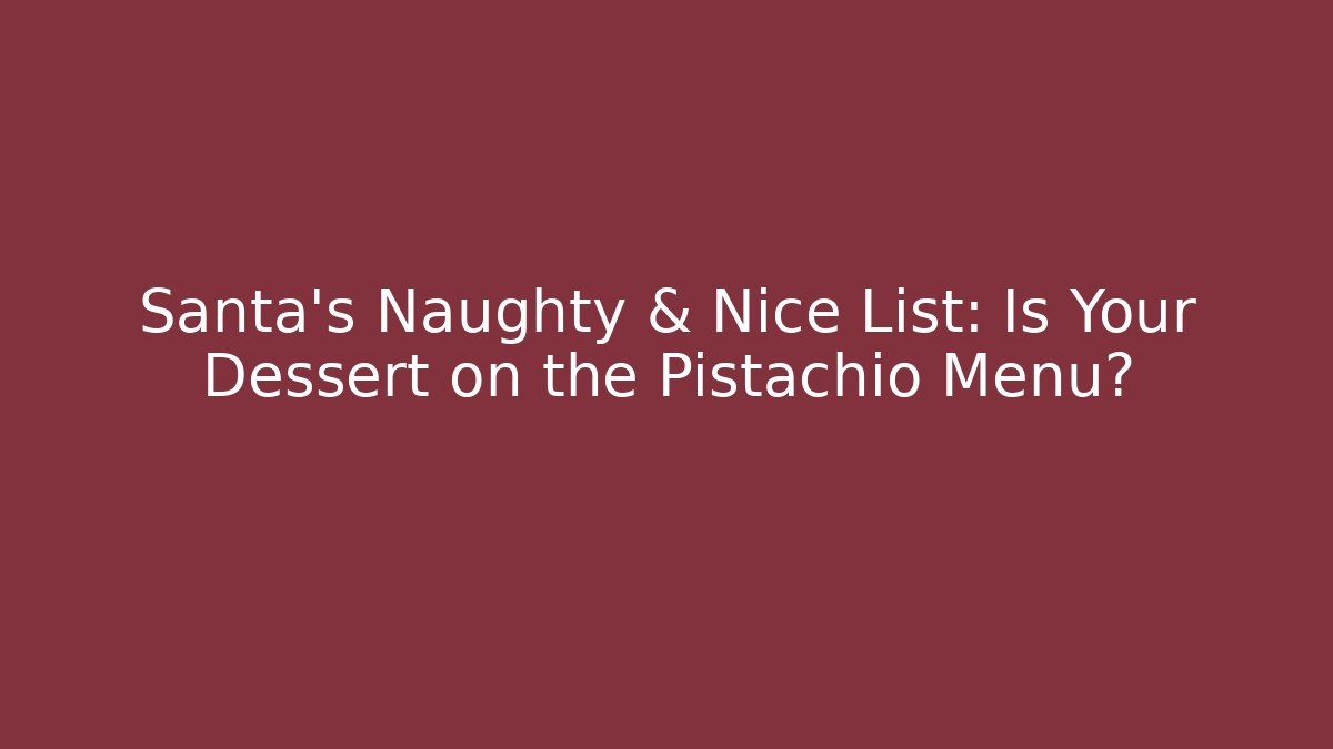 Santa's Naughty & Nice List: Is Your Dessert on the Pistachio Menu?