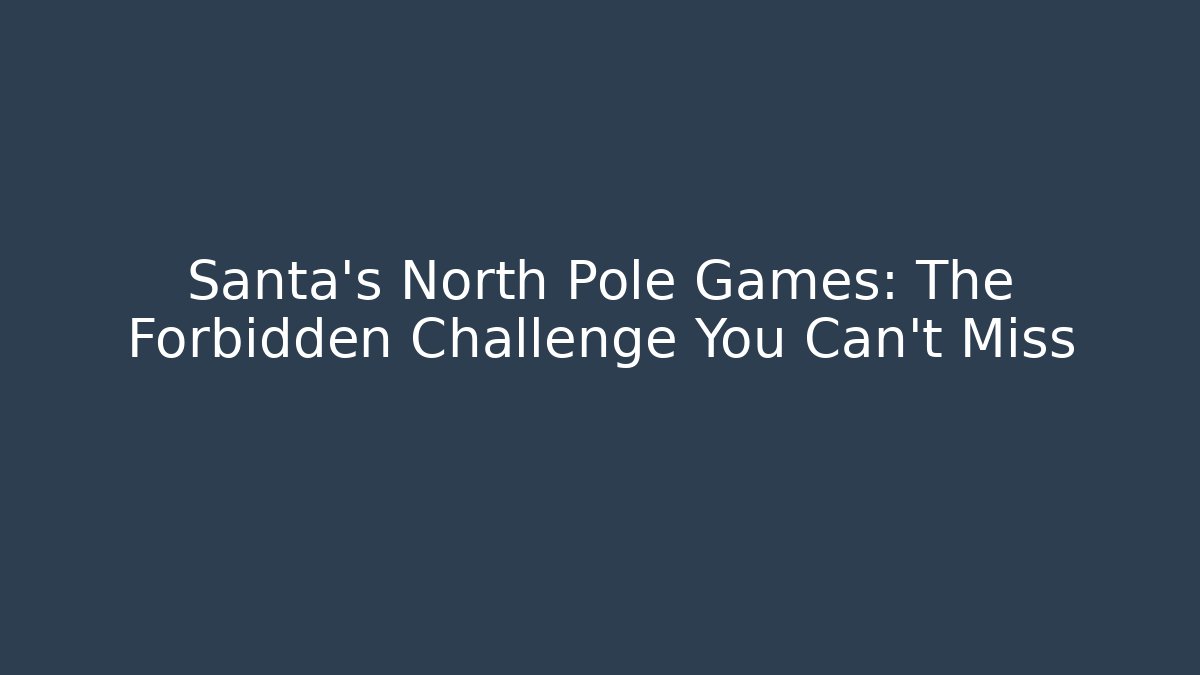 Santa's North Pole Games: The Forbidden Challenge You Can't Miss