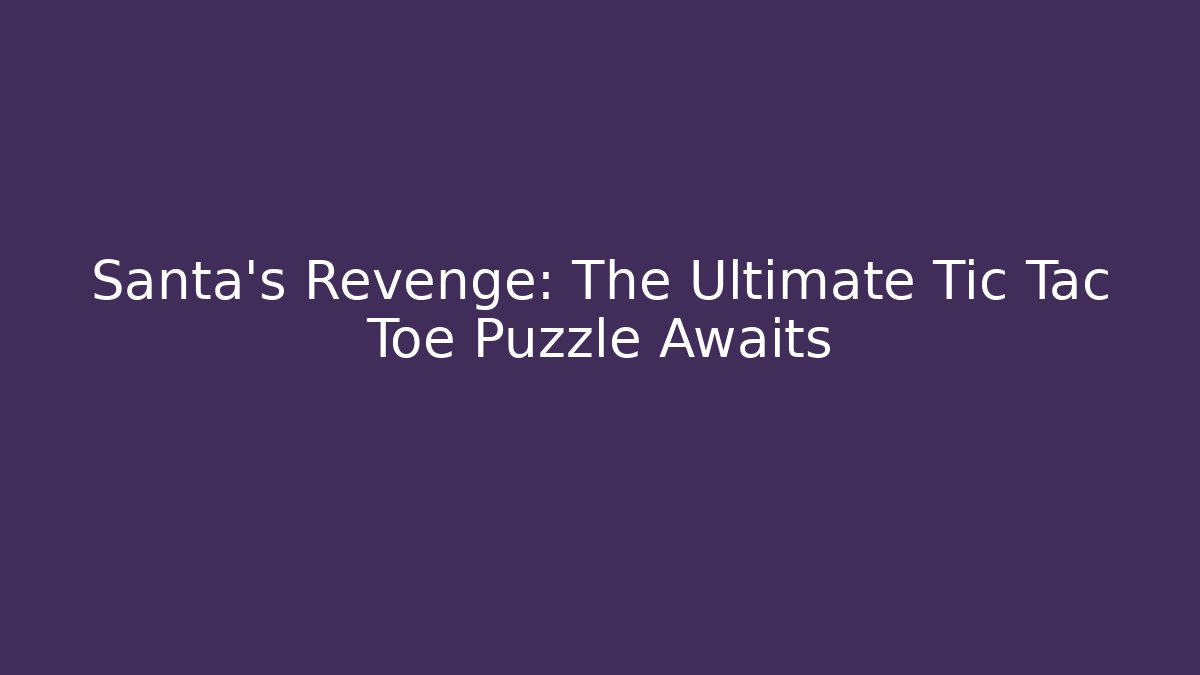 Santa's Revenge: The Ultimate Tic Tac Toe Puzzle Awaits - Critter Realm