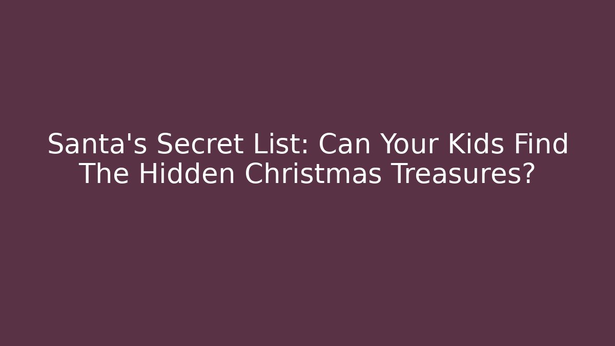 Santa's Secret List: Can Your Kids Find The Hidden Christmas Treasures?