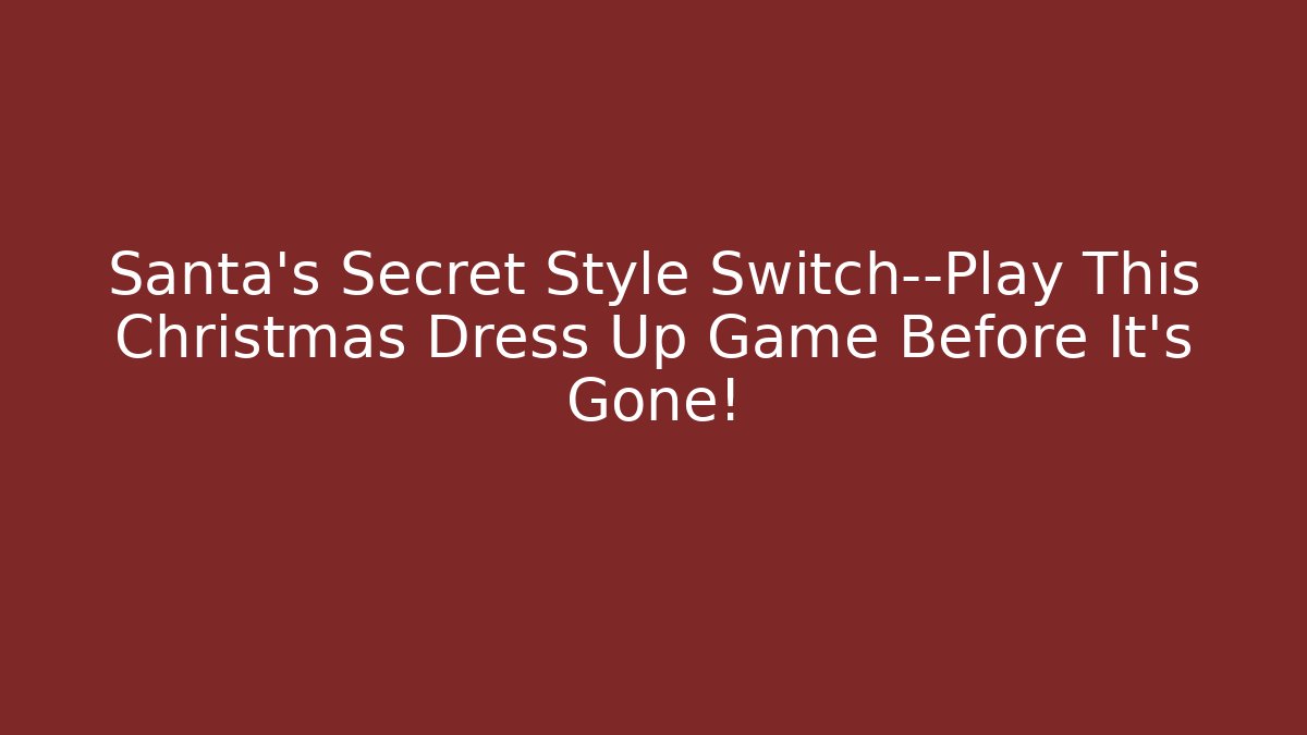 Santa's Secret Style Switch—Play This Christmas Dress Up Game Before It's Gone!