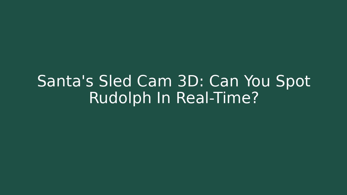 Santa's Sled Cam 3D: Can You Spot Rudolph In Real-Time?